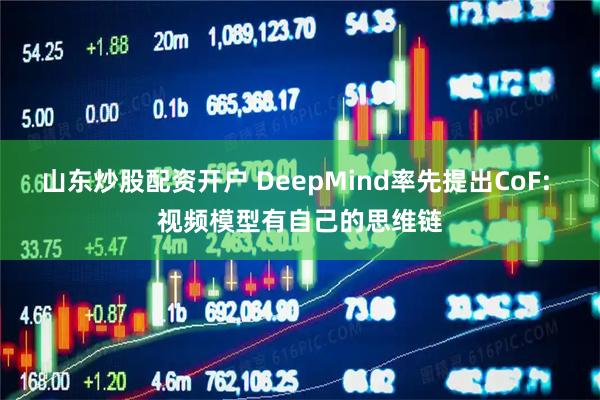 山东炒股配资开户 DeepMind率先提出CoF: 视频模型有自己的思维链