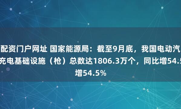 配资门户网址 国家能源局：截至9月底，我国电动汽车充电基础设施（枪）总数达1806.3万个，同比增54.5%