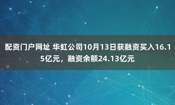 配资门户网址 华虹公司10月13日获融资买入16.15亿元，融资余额24.13亿元