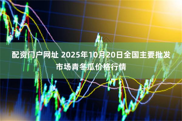 配资门户网址 2025年10月20日全国主要批发市场青冬瓜价格行情