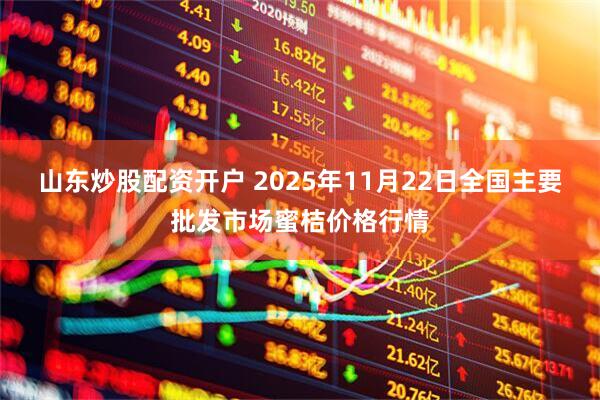 山东炒股配资开户 2025年11月22日全国主要批发市场蜜桔价格行情