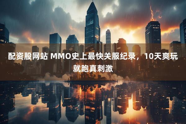 配资股网站 MMO史上最快关服纪录，10天爽玩就跑真刺激