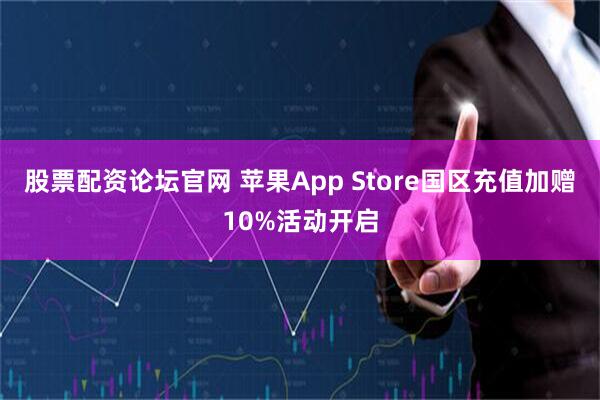 股票配资论坛官网 苹果App Store国区充值加赠10%活动开启